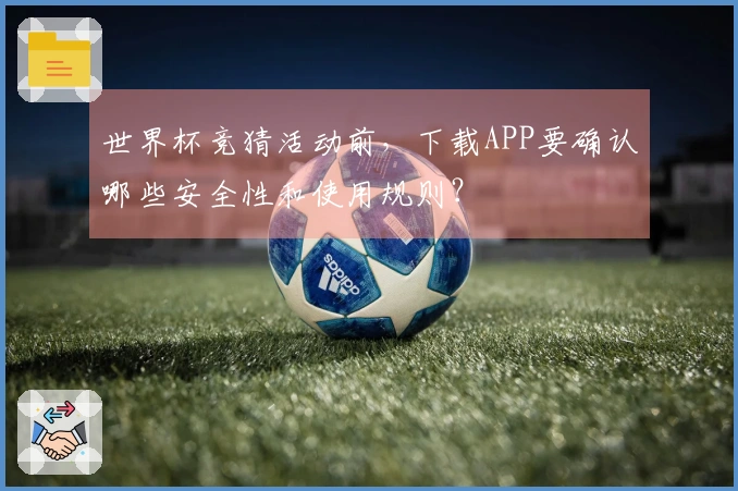 世界杯竞猜活动前，下载APP要确认哪些安全性和使用规则？