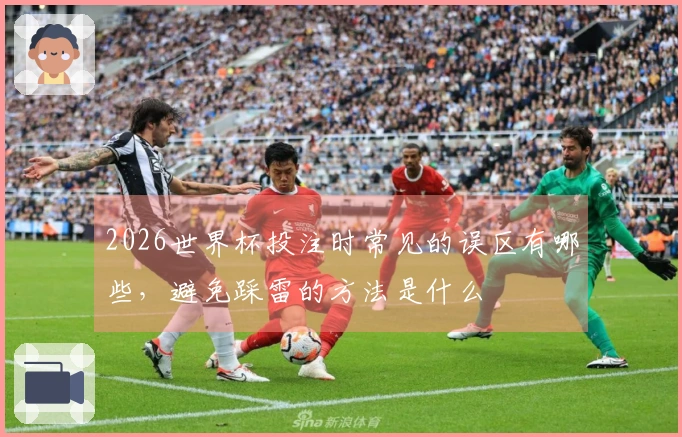 2026世界杯投注时常见的误区有哪些，避免踩雷的方法是什么