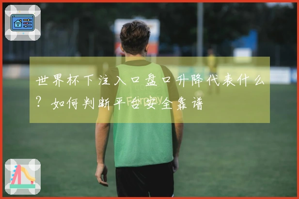 世界杯下注入口盘口升降代表什么？如何判断平台安全靠谱